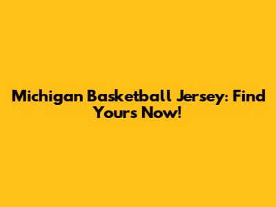 Michigan Basketball Jersey: Find Yours Now!