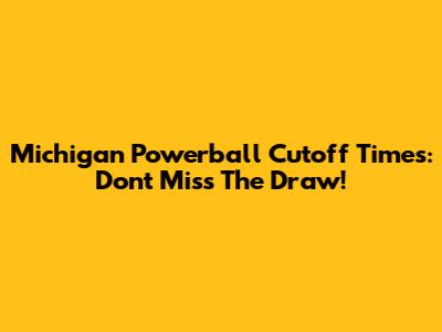 Michigan Powerball Cutoff Times: Don't Miss The Draw!