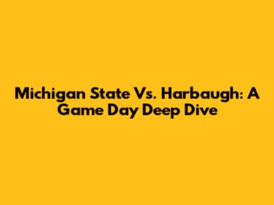 Michigan State Vs. Harbaugh: A Game Day Deep Dive