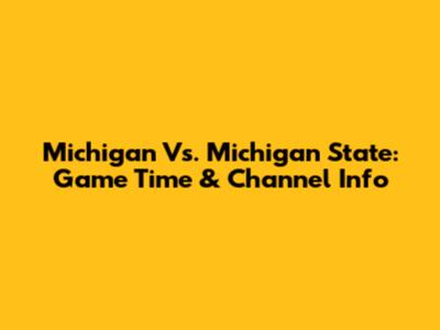 Michigan Vs. Michigan State: Game Time & Channel Info
