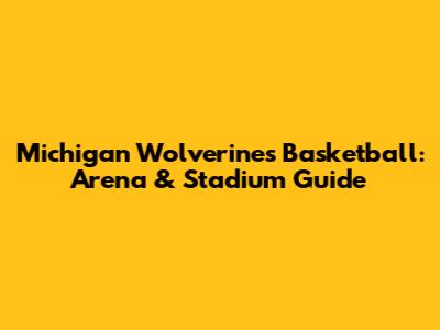 Michigan Wolverines Basketball: Arena & Stadium Guide