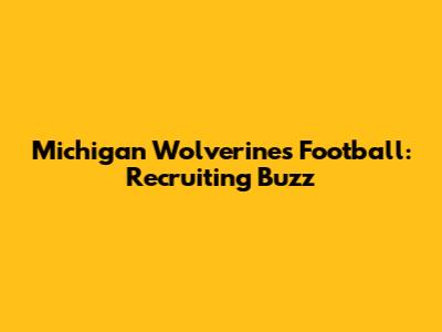 Michigan Wolverines Football: Recruiting Buzz