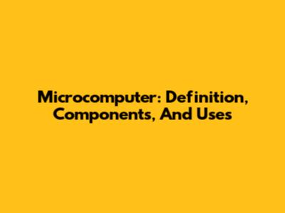 Microcomputer: Definition, Components, And Uses