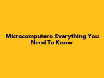 Microcomputers: Everything You Need To Know