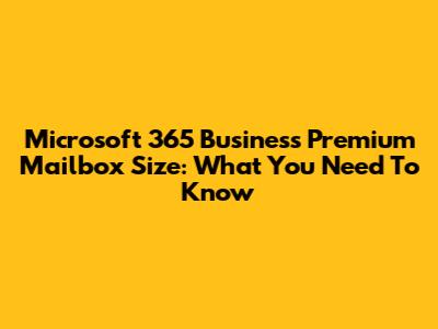 Microsoft 365 Business Premium Mailbox Size: What You Need To Know