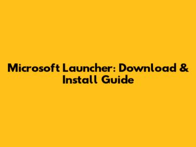 Microsoft Launcher: Download & Install Guide