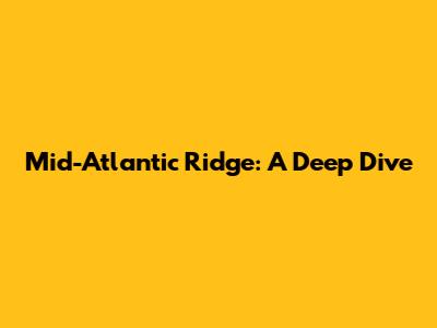 Mid-Atlantic Ridge: A Deep Dive