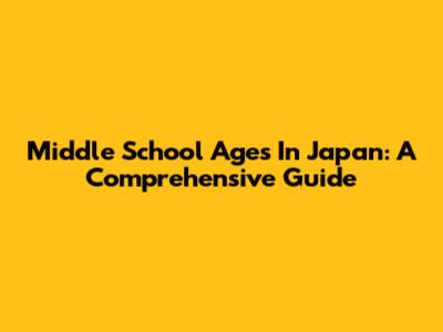 Middle School Ages In Japan: A Comprehensive Guide