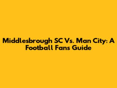 Middlesbrough SC Vs. Man City: A Football Fan's Guide