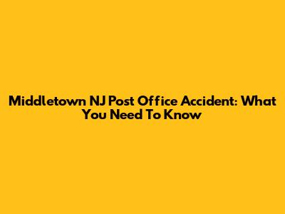 Middletown NJ Post Office Accident: What You Need To Know