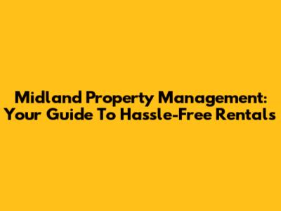 Midland Property Management: Your Guide To Hassle-Free Rentals