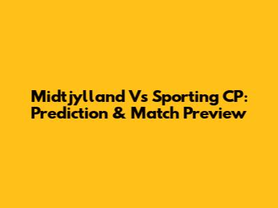 Midtjylland Vs Sporting CP: Prediction & Match Preview