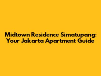 Midtown Residence Simatupang: Your Jakarta Apartment Guide