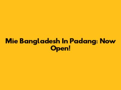 Mie Bangladesh In Padang: Now Open!