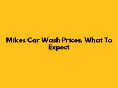 Mike's Car Wash Prices: What To Expect