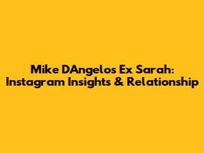 Mike D'Angelo's Ex Sarah: Instagram Insights & Relationship