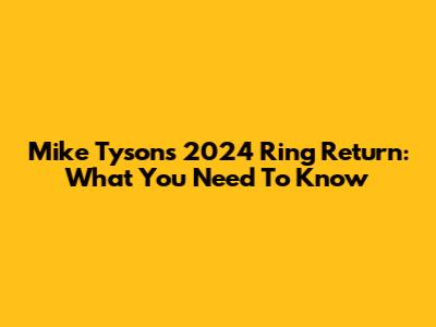 Mike Tyson's 2024 Ring Return: What You Need To Know