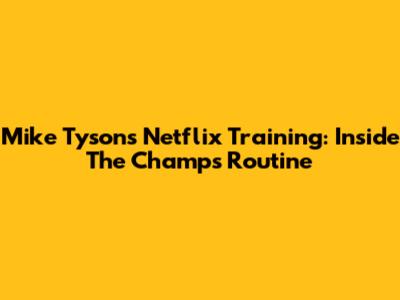 Mike Tyson's Netflix Training: Inside The Champ's Routine
