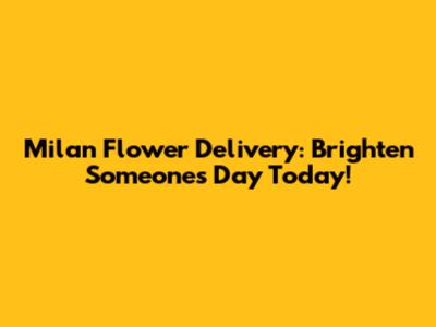 Milan Flower Delivery: Brighten Someone's Day Today!