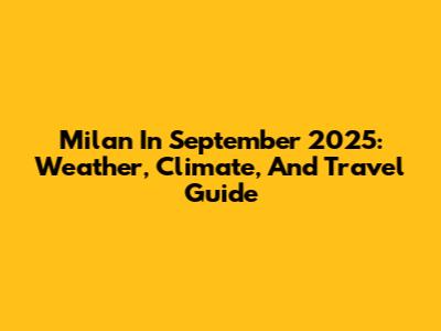 Milan In September 2025: Weather, Climate, And Travel Guide