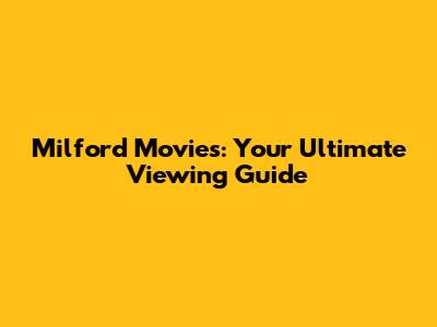 Milford Movies: Your Ultimate Viewing Guide