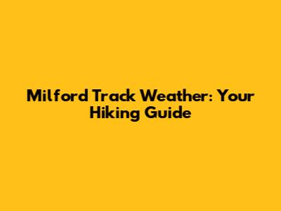 Milford Track Weather: Your Hiking Guide