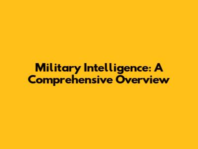 Military Intelligence: A Comprehensive Overview