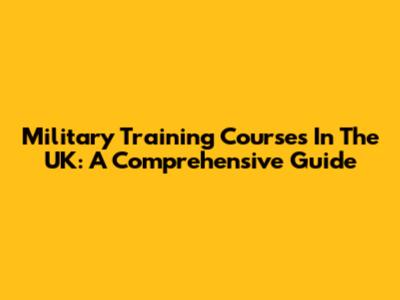 Military Training Courses In The UK: A Comprehensive Guide