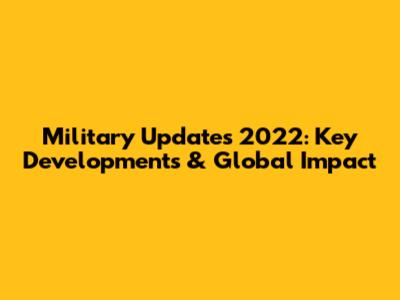 Military Updates 2022: Key Developments & Global Impact