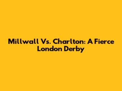 Millwall Vs. Charlton: A Fierce London Derby