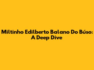 Miltinho Edilberto Balano Do Búso: A Deep Dive