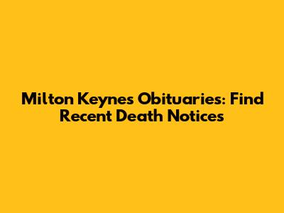 Milton Keynes Obituaries: Find Recent Death Notices