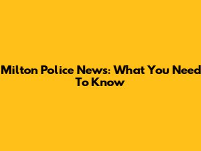 Milton Police News: What You Need To Know
