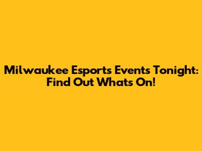 Milwaukee Esports Events Tonight: Find Out What's On!