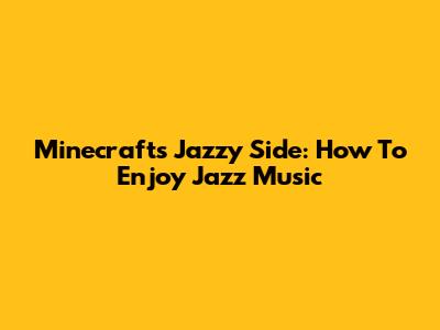 Minecraft's Jazzy Side: How To Enjoy Jazz Music