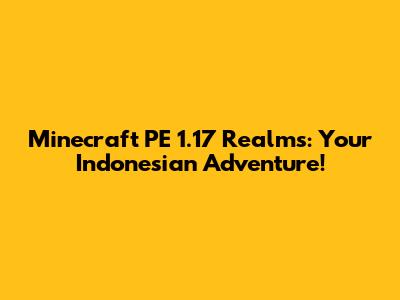 Minecraft PE 1.17 Realms: Your Indonesian Adventure!