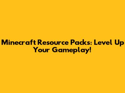 Minecraft Resource Packs: Level Up Your Gameplay!