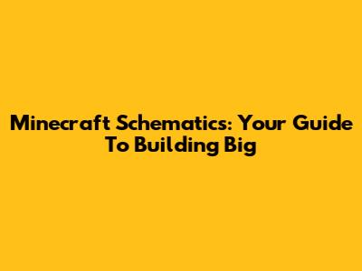 Minecraft Schematics: Your Guide To Building Big