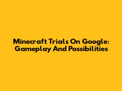 Minecraft Trials On Google: Gameplay And Possibilities