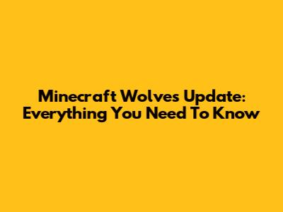 Minecraft Wolves Update: Everything You Need To Know