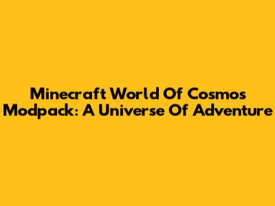 Minecraft World Of Cosmos Modpack: A Universe Of Adventure