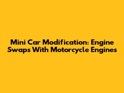 Mini Car Modification: Engine Swaps With Motorcycle Engines