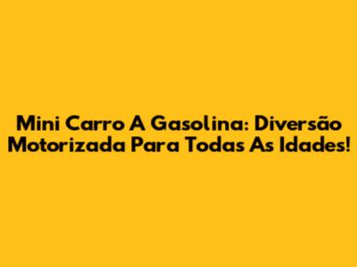 Mini Carro A Gasolina: Diversão Motorizada Para Todas As Idades!