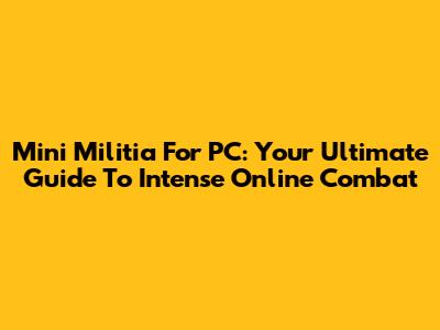 Mini Militia For PC: Your Ultimate Guide To Intense Online Combat