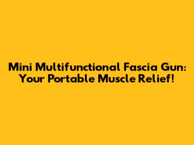 Mini Multifunctional Fascia Gun: Your Portable Muscle Relief!