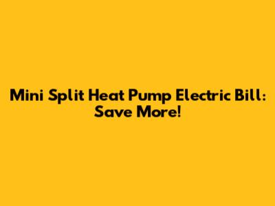 Mini Split Heat Pump Electric Bill: Save More!