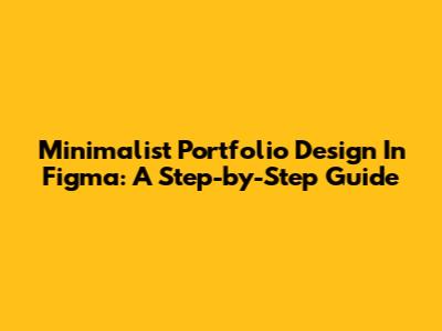 Minimalist Portfolio Design In Figma: A Step-by-Step Guide