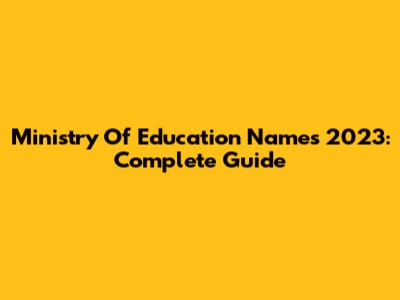 Ministry Of Education Names 2023: Complete Guide