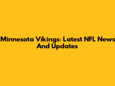 Minnesota Vikings: Latest NFL News And Updates