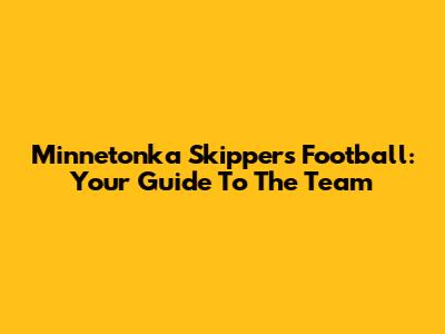 Minnetonka Skippers Football: Your Guide To The Team